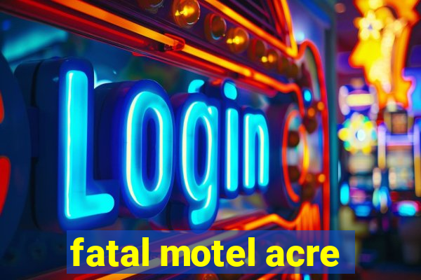 fatal motel acre